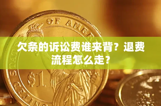 济南欠条的诉讼费谁来背？退费流程怎么走？