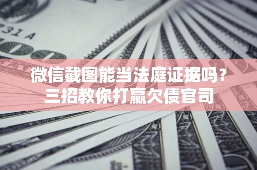 济南微信截图能当法庭证据吗？三招教你打赢欠债官司