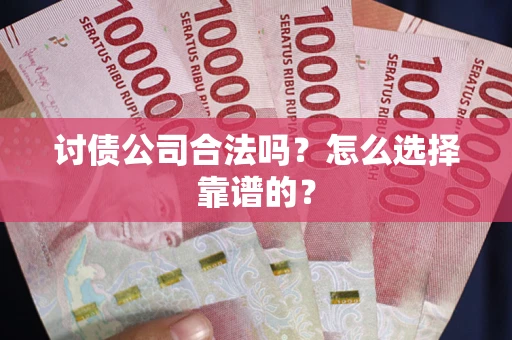 济南讨债公司合法吗？怎么选择靠谱的？