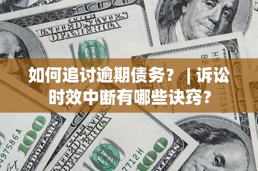 济南如何追讨逾期债务？ | 诉讼时效中断有哪些诀窍？