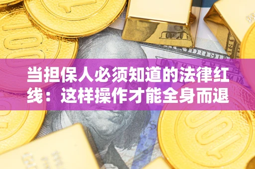 济南当担保人必须知道的法律红线：这样操作才能全身而退