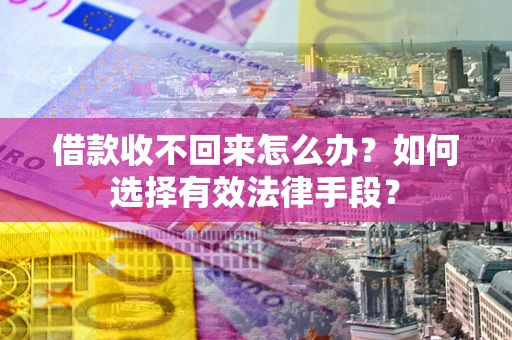 济南借款收不回来怎么办？如何选择有效法律手段？