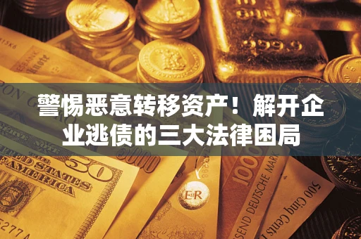 济南警惕恶意转移资产！解开企业逃债的三大法律困局