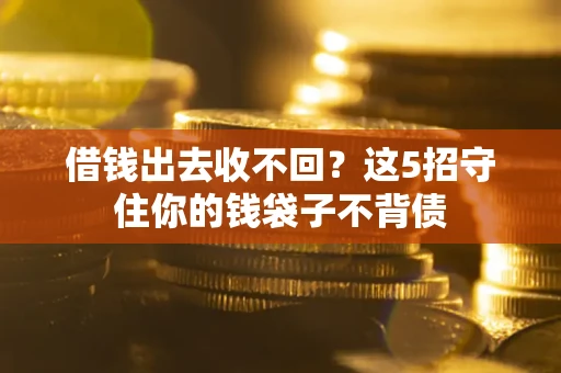 济南借钱出去收不回？这5招守住你的钱袋子不背债
