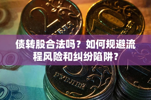 济南债转股合法吗？如何规避流程风险和纠纷陷阱？