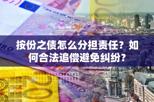 济南按份之债怎么分担责任？如何合法追偿避免纠纷？