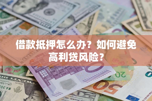 济南借款抵押怎么办？如何避免高利贷风险？