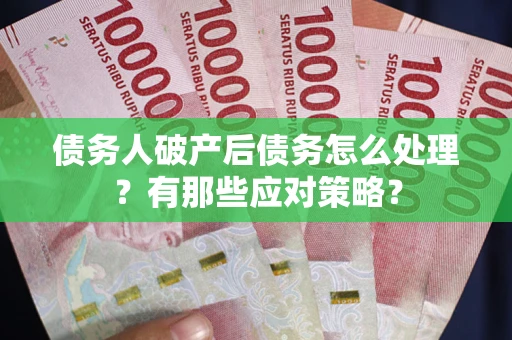 济南债务人破产后债务怎么处理？有那些应对策略？