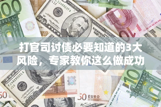 济南打官司讨债必要知道的3大风险，专家教你这么做成功率飙升