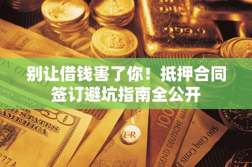 济南别让借钱害了你！抵押合同签订避坑指南全公开