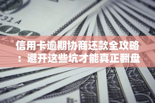 济南信用卡逾期协商还款全攻略：避开这些坑才能真正翻盘